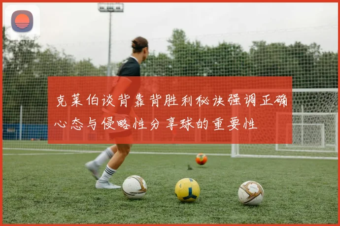克莱伯谈背靠背胜利秘诀强调正确心态与侵略性分享球的重要性