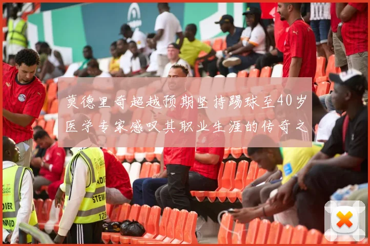 莫德里奇超越预期坚持踢球至40岁医学专家感叹其职业生涯的传奇之路