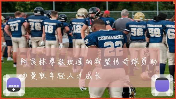 阿莫林尊敬坎通纳希望传奇球员助力曼联年轻人才成长