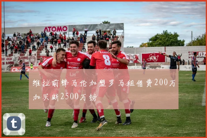 维拉前锋马伦加盟罗马租借费200万加买断2500万镑