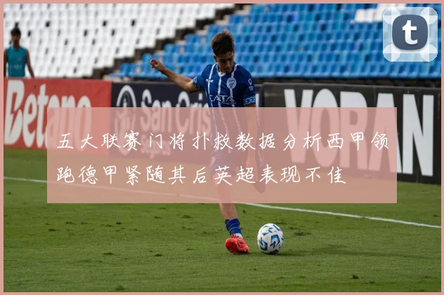 五大联赛门将扑救数据分析西甲领跑德甲紧随其后英超表现不佳