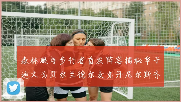 森林狼与步行者首发阵容揭秘华子迪文戈贝尔兰德尔麦克丹尼尔斯齐聚一堂