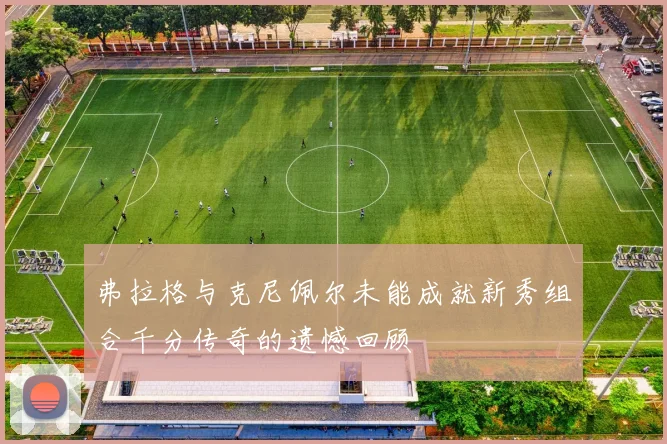 弗拉格与克尼佩尔未能成就新秀组合千分传奇的遗憾回顾